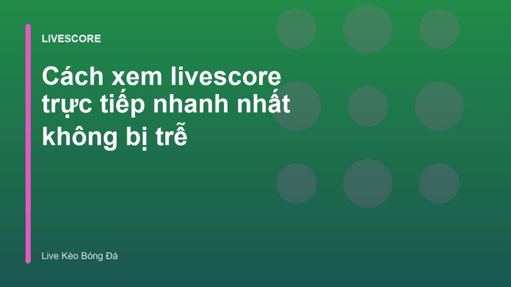 Cách xem livescore trực tiếp nhanh nhất không bị trễ