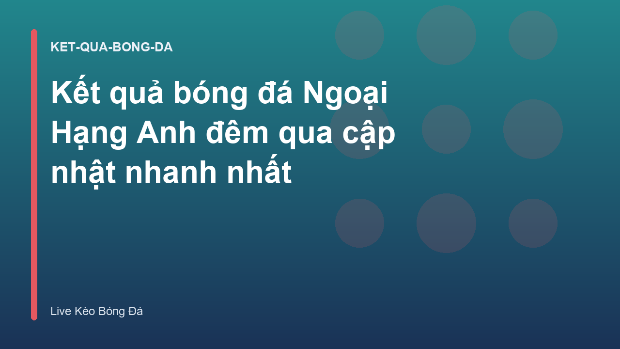 Kết quả bóng đá Ngoại Hạng Anh đêm qua cập nhật nhanh nhất